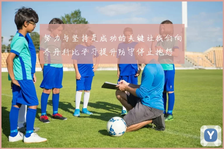 努力与坚持是成功的关键让我们向乔丹科比学习提升防守停止抱怨