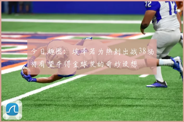 今日趣图：埃泽若为热刺出战38场将有望夺得金球奖的奇妙设想