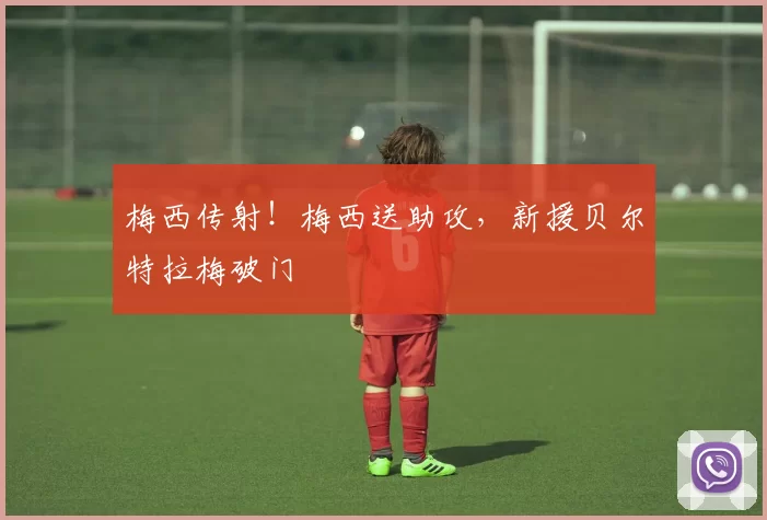 梅西传射！梅西送助攻，新援贝尔特拉梅破门