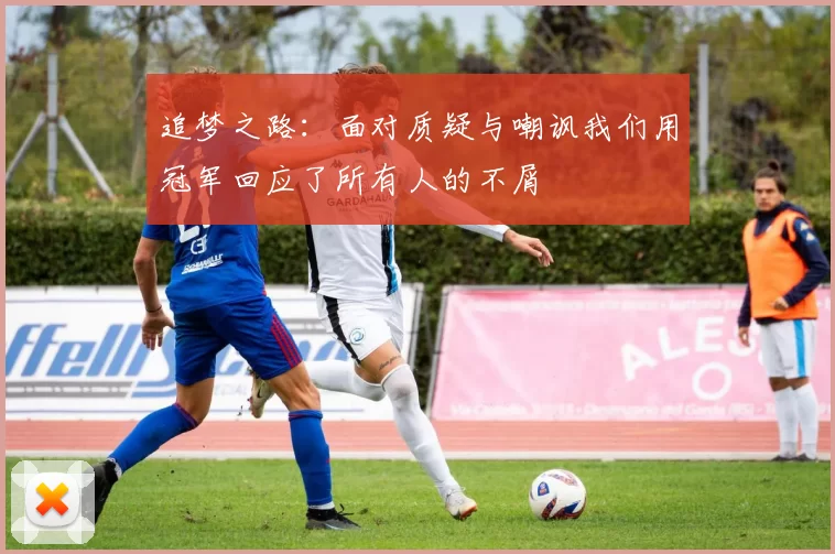 追梦之路：面对质疑与嘲讽我们用冠军回应了所有人的不屑
