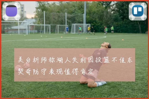 美分析师称湖人失利因投篮不佳东契奇防守表现值得肯定