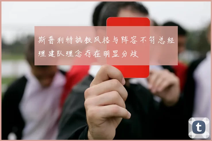 斯普利特执教风格与阵容不符总经理建队理念存在明显分歧
