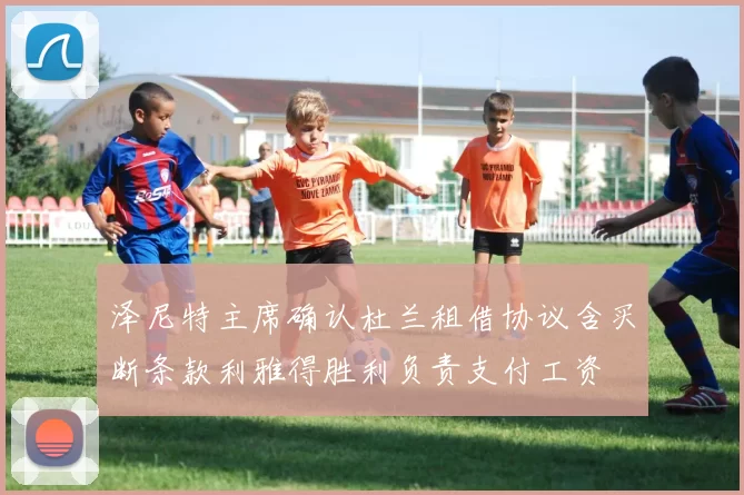 泽尼特主席确认杜兰租借协议含买断条款利雅得胜利负责支付工资