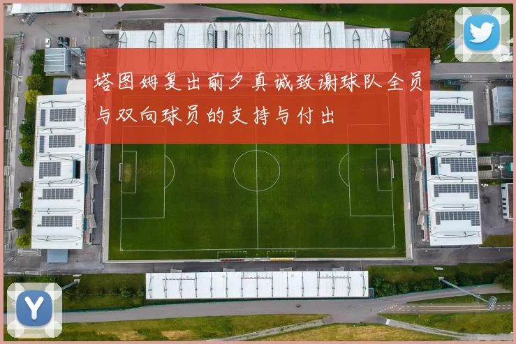 塔图姆复出前夕真诚致谢球队全员与双向球员的支持与付出
