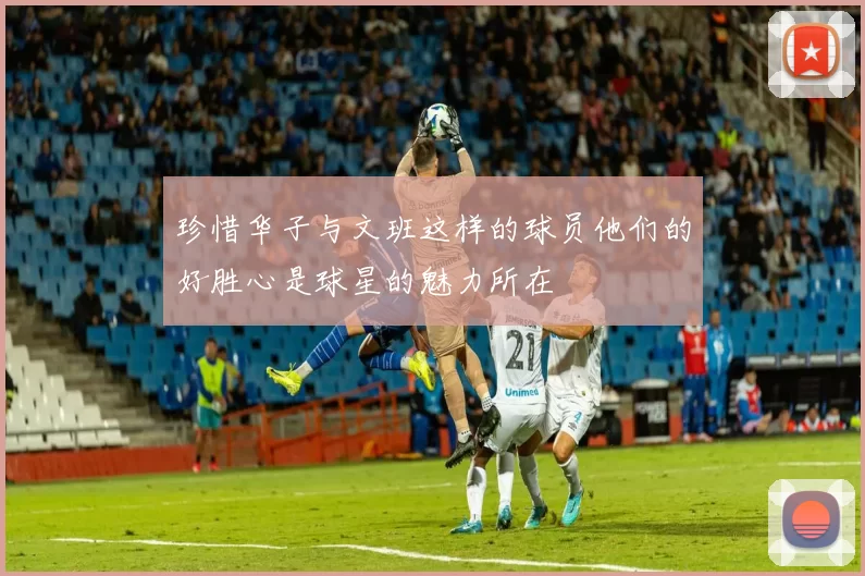 珍惜华子与文班这样的球员他们的好胜心是球星的魅力所在