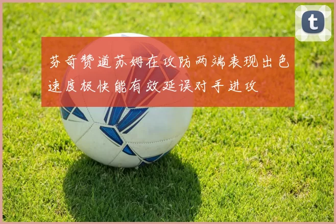 芬奇赞道苏姆在攻防两端表现出色速度极快能有效延误对手进攻